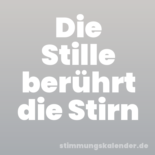 Die Stille berührt die Stirn