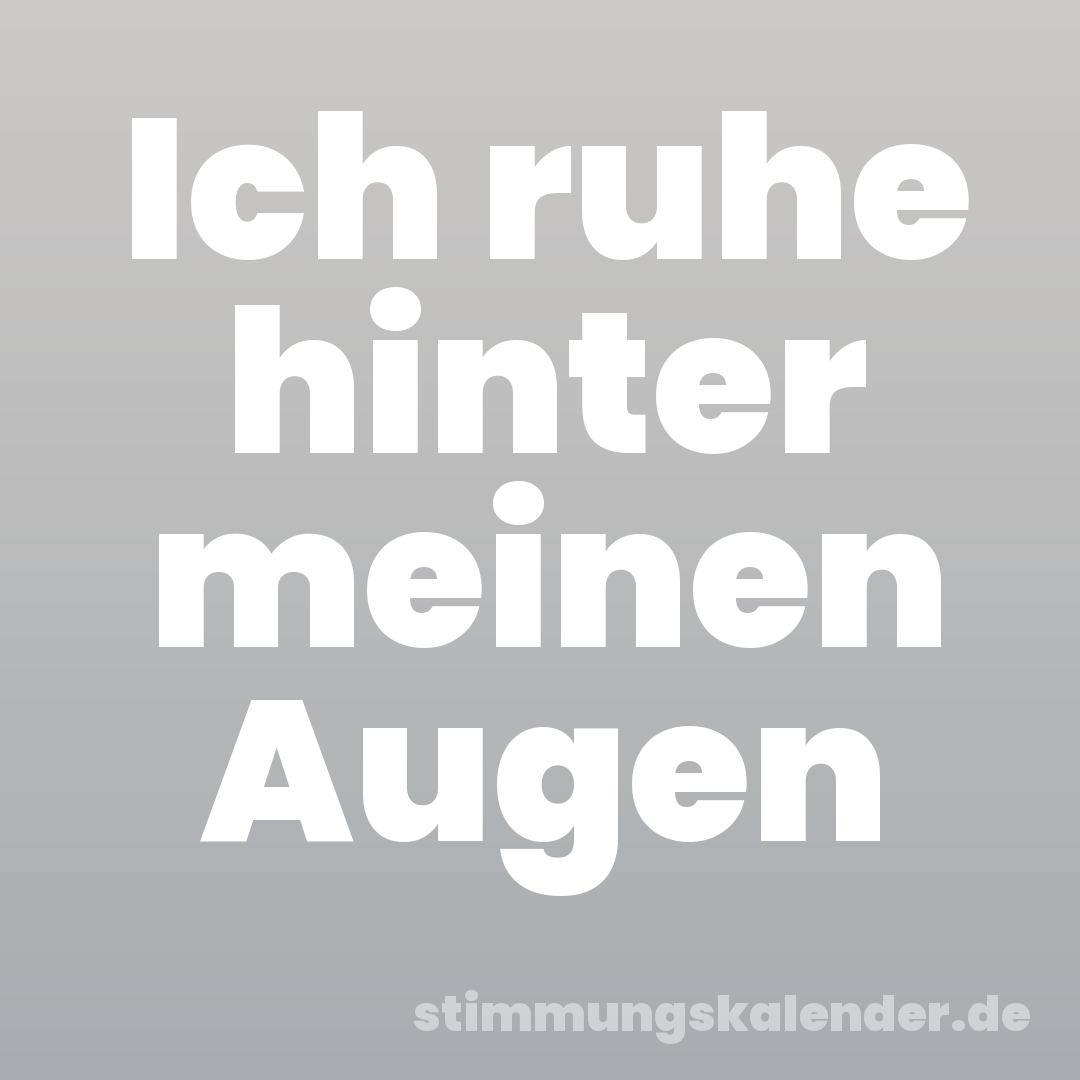Ich ruhe hinter meinen Augen