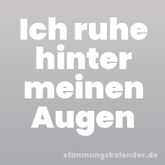 Ich ruhe hinter meinen Augen