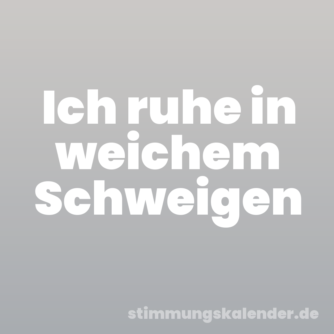 Ich ruhe in weichem Schweigen