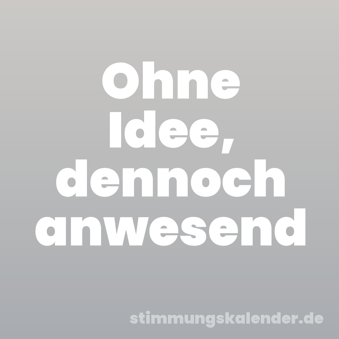 Ohne Idee, dennoch anwesend