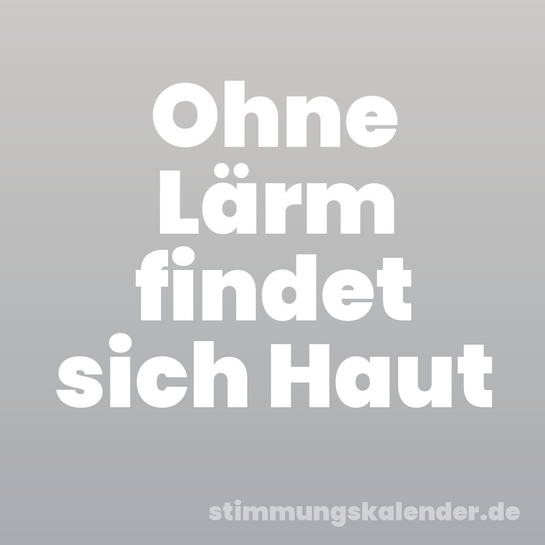 Ohne Lärm findet sich Haut