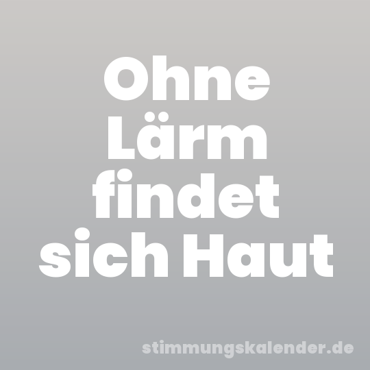 Ohne Lärm findet sich Haut