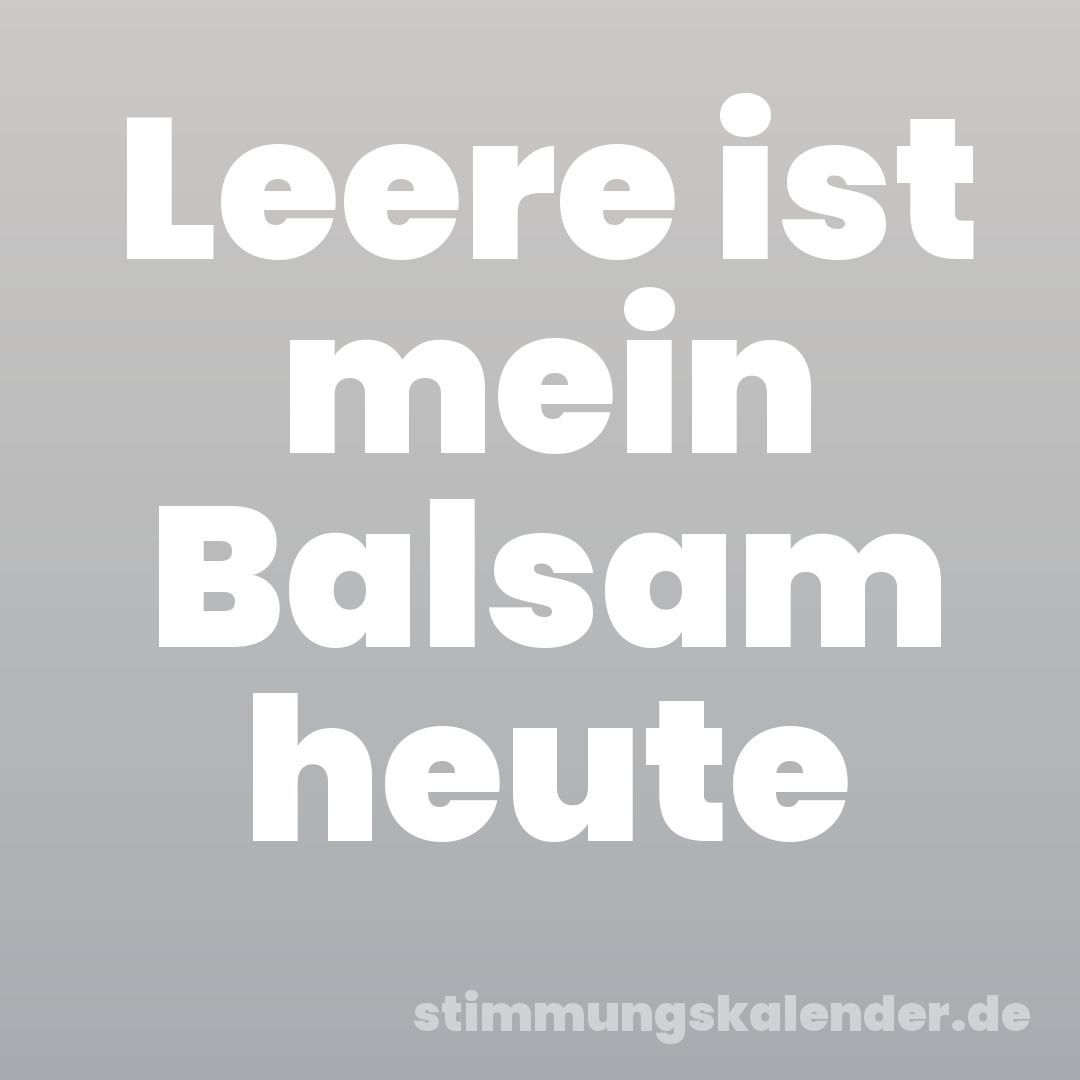 Leere ist mein Balsam heute