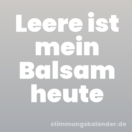 Leere ist mein Balsam heute