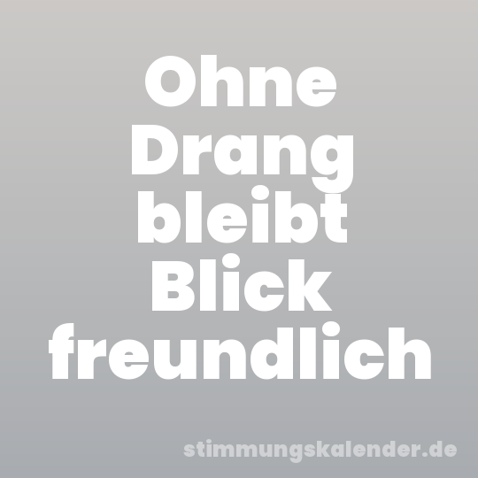 Ohne Drang bleibt Blick freundlich