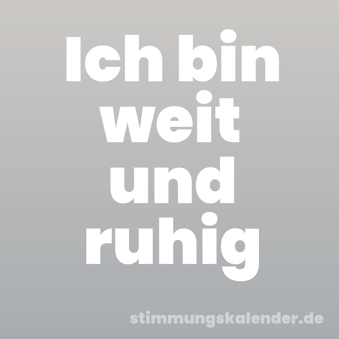 Ich bin weit und ruhig