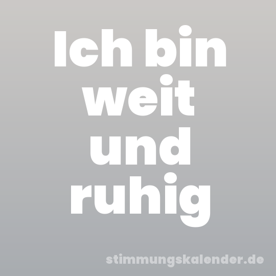 Ich bin weit und ruhig
