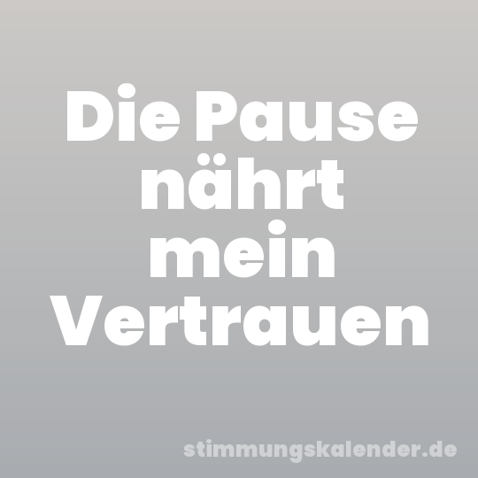 Die Pause nährt mein Vertrauen