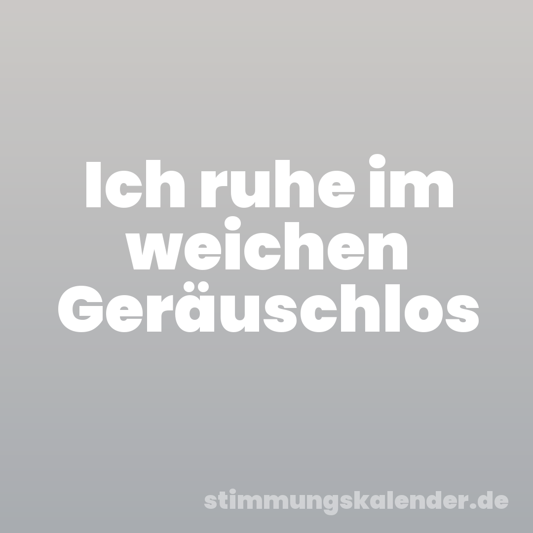 Ich ruhe im weichen Geräuschlos