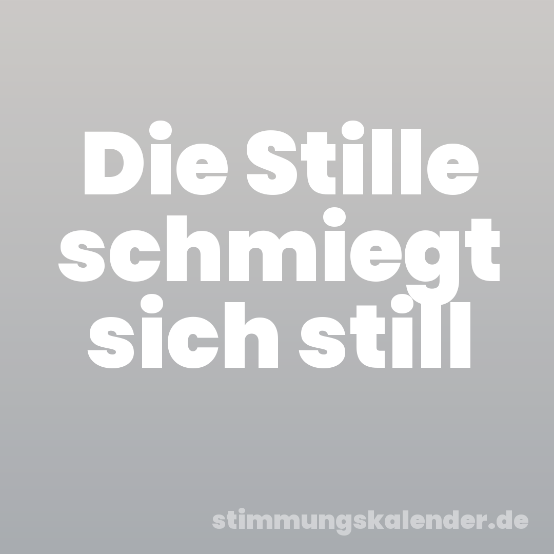 Die Stille schmiegt sich still