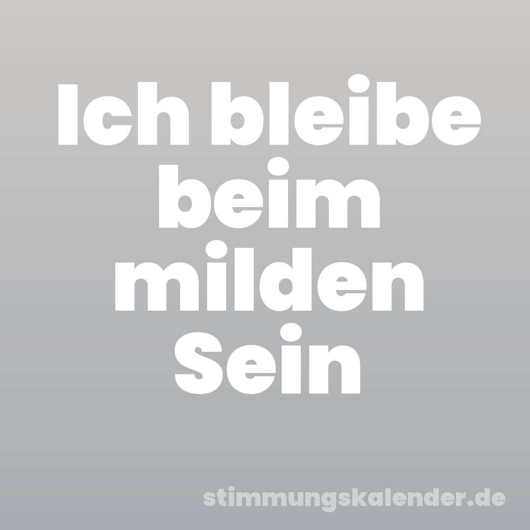 Ich bleibe beim milden Sein