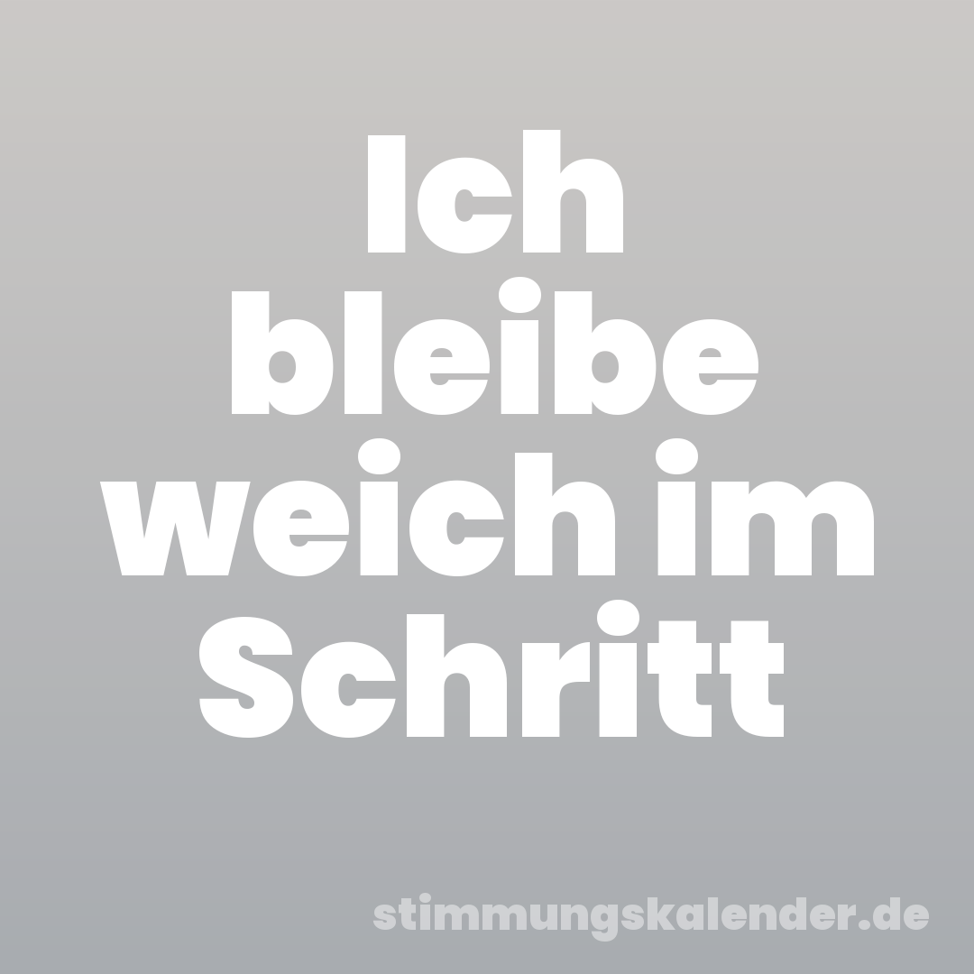 Ich bleibe weich im Schritt