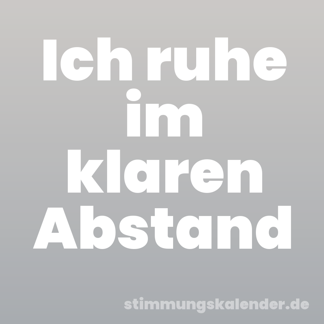 Ich ruhe im klaren Abstand