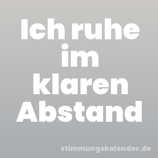 Ich ruhe im klaren Abstand