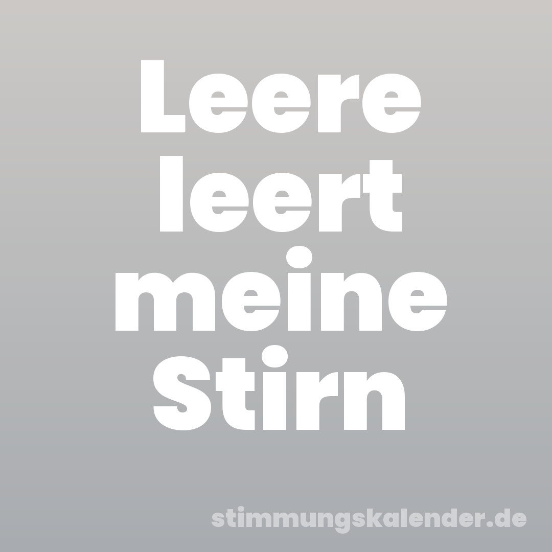 Leere leert meine Stirn