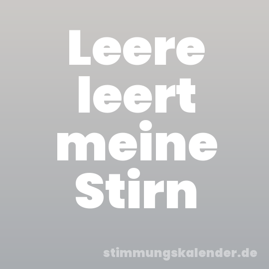 Leere leert meine Stirn