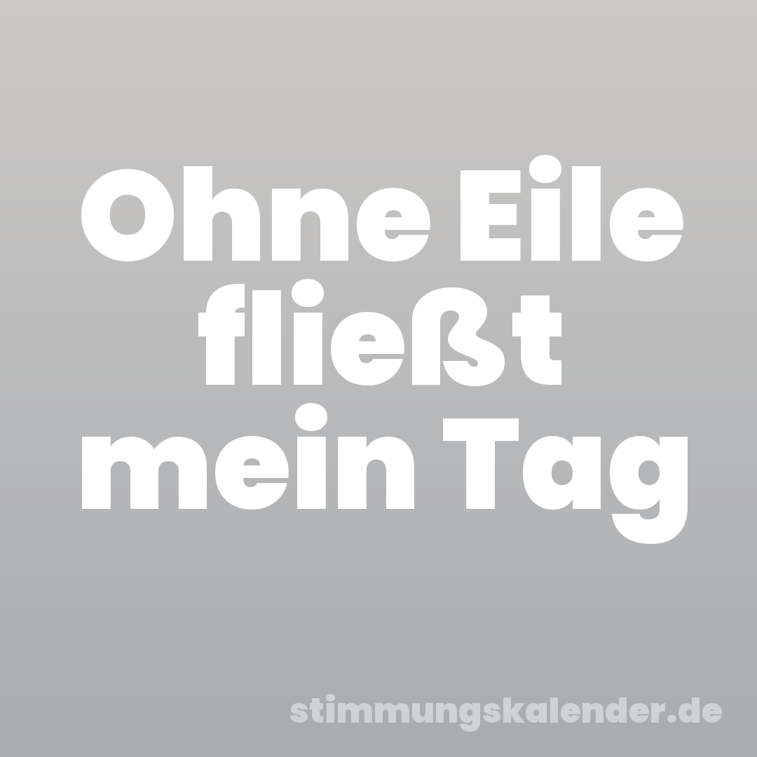 Ohne Eile fließt mein Tag