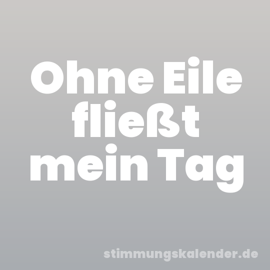 Ohne Eile fließt mein Tag