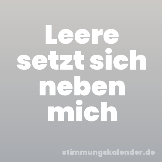 Leere setzt sich neben mich