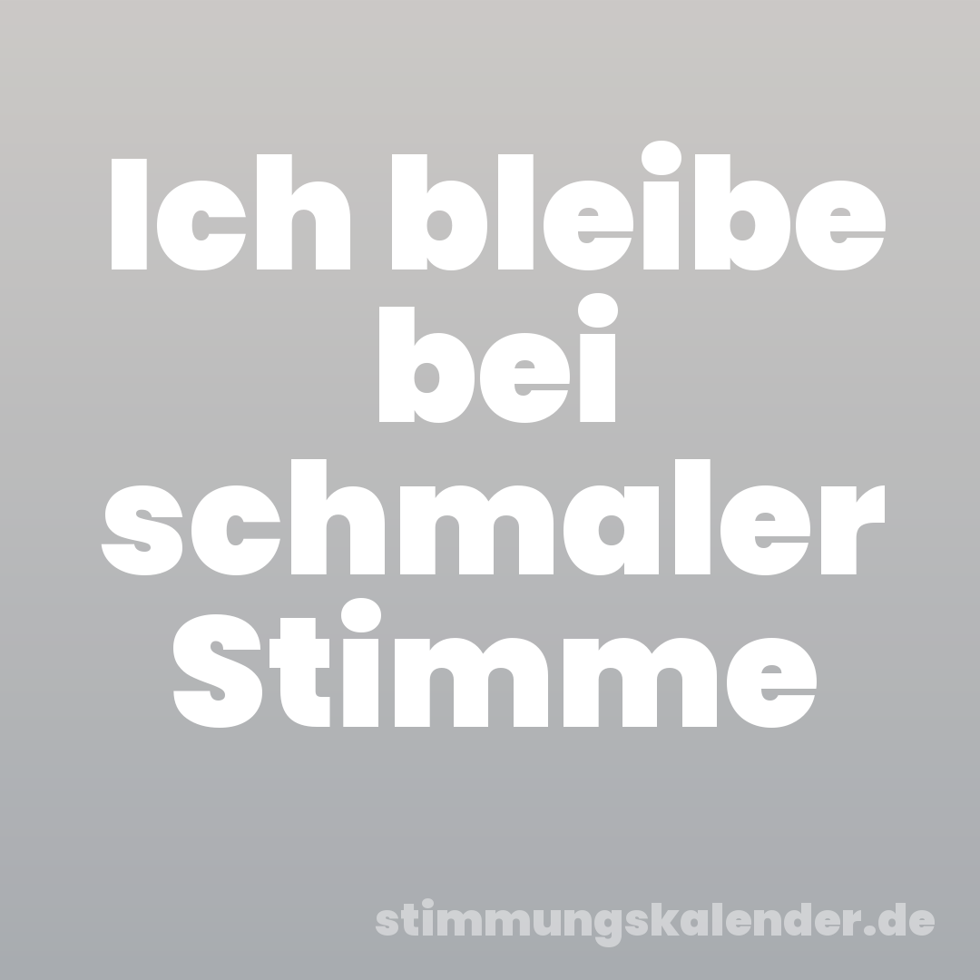 Ich bleibe bei schmaler Stimme