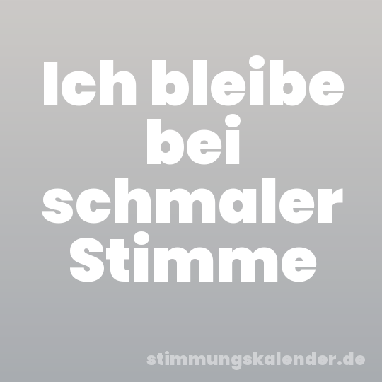 Ich bleibe bei schmaler Stimme