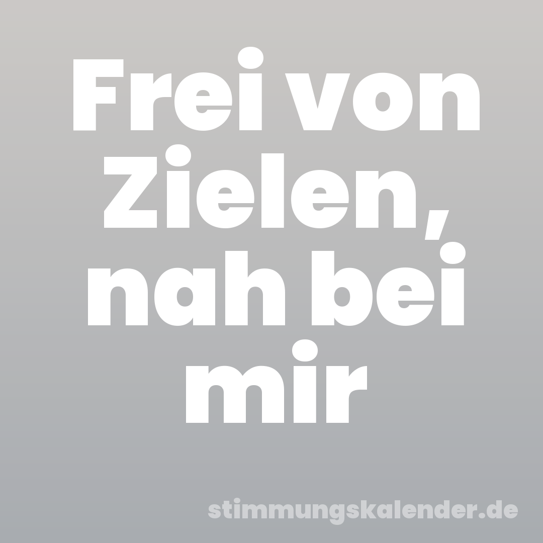 Frei von Zielen, nah bei mir