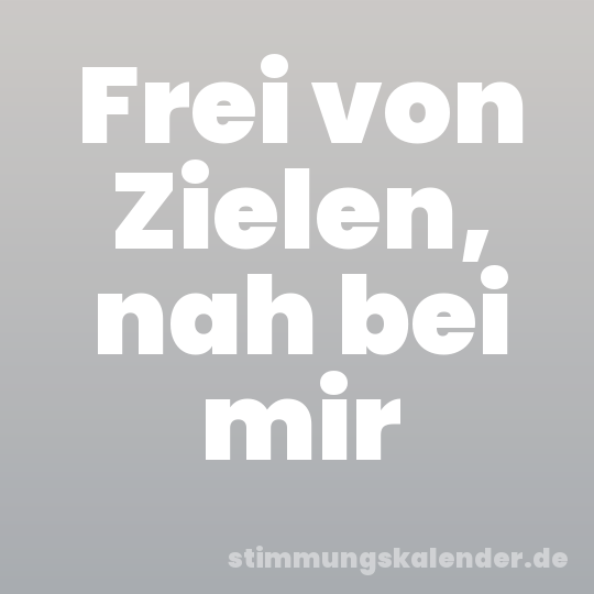 Frei von Zielen, nah bei mir