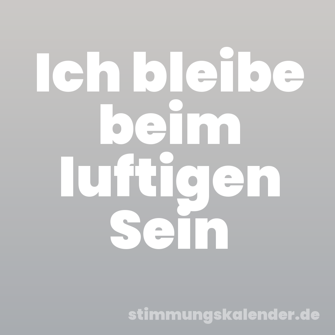 Ich bleibe beim luftigen Sein