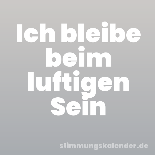Ich bleibe beim luftigen Sein