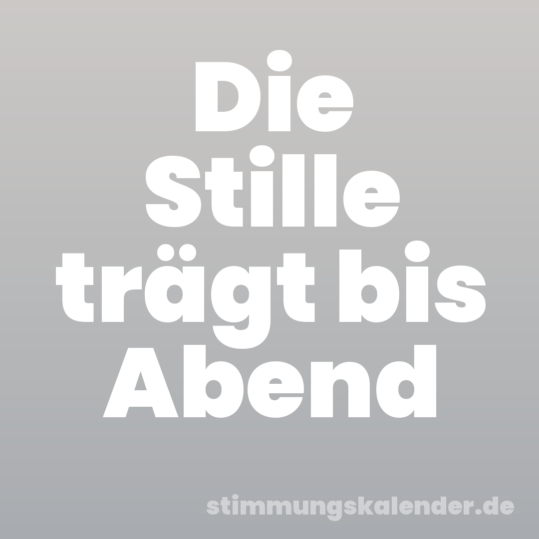Die Stille trägt bis Abend
