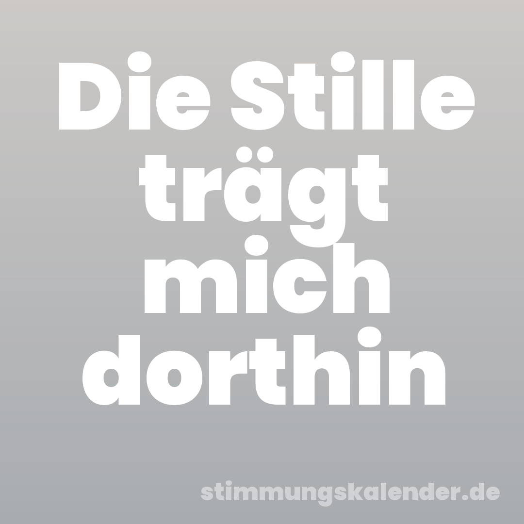 Die Stille trägt mich dorthin