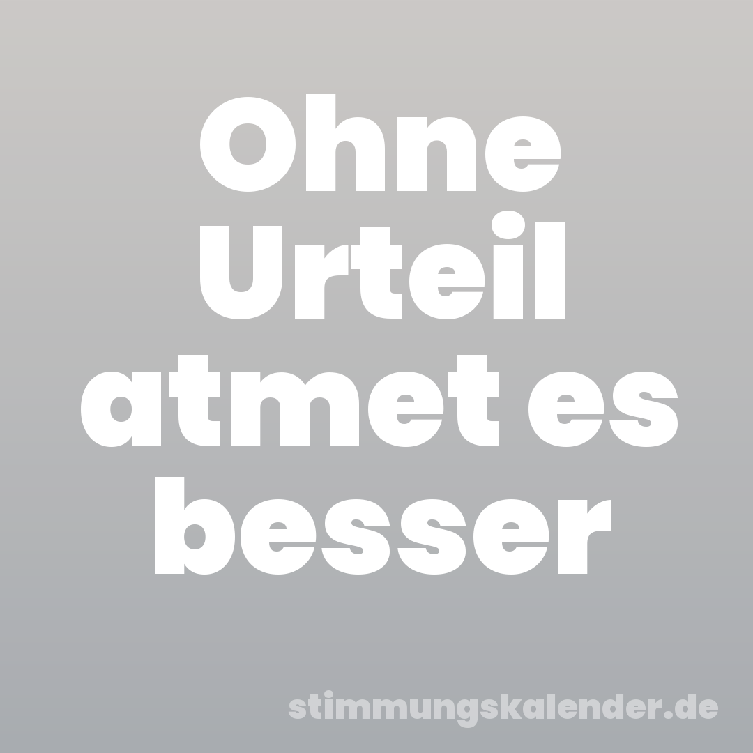 Ohne Urteil atmet es besser