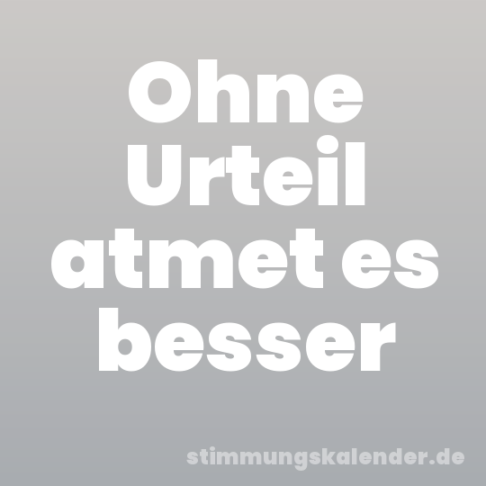 Ohne Urteil atmet es besser