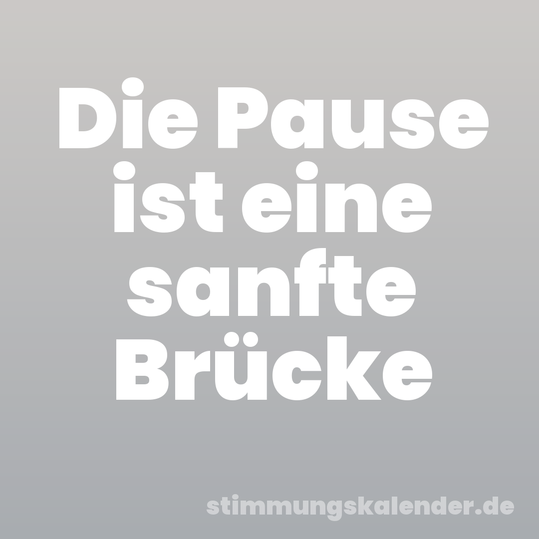 Die Pause ist eine sanfte Brücke