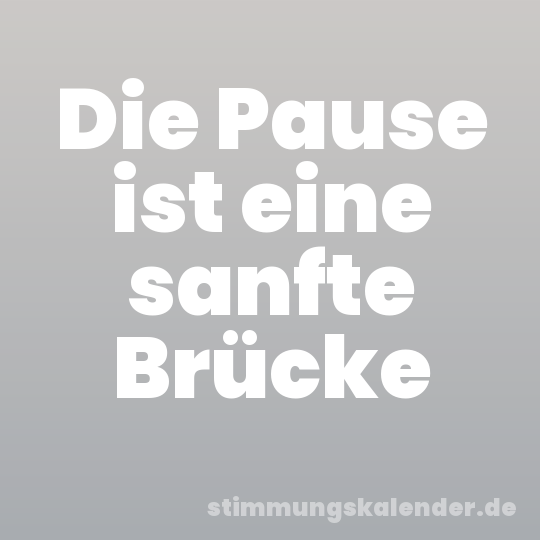 Die Pause ist eine sanfte Brücke