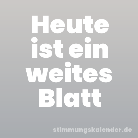 Heute ist ein weites Blatt