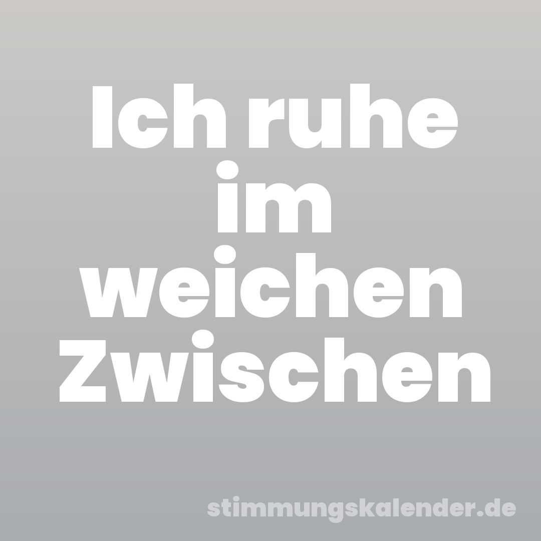 Ich ruhe im weichen Zwischen