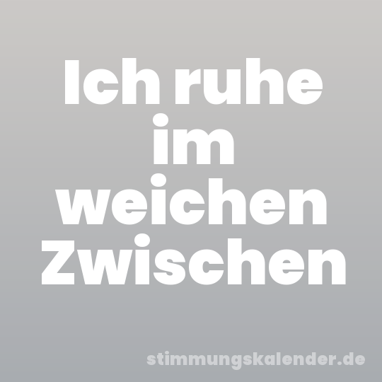 Ich ruhe im weichen Zwischen