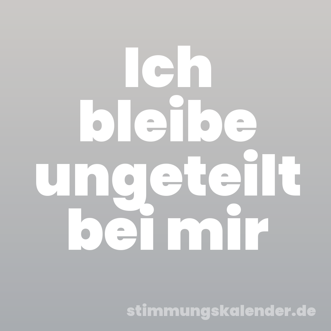 Ich bleibe ungeteilt bei mir