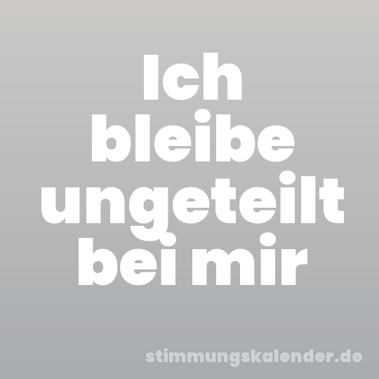 Ich bleibe ungeteilt bei mir
