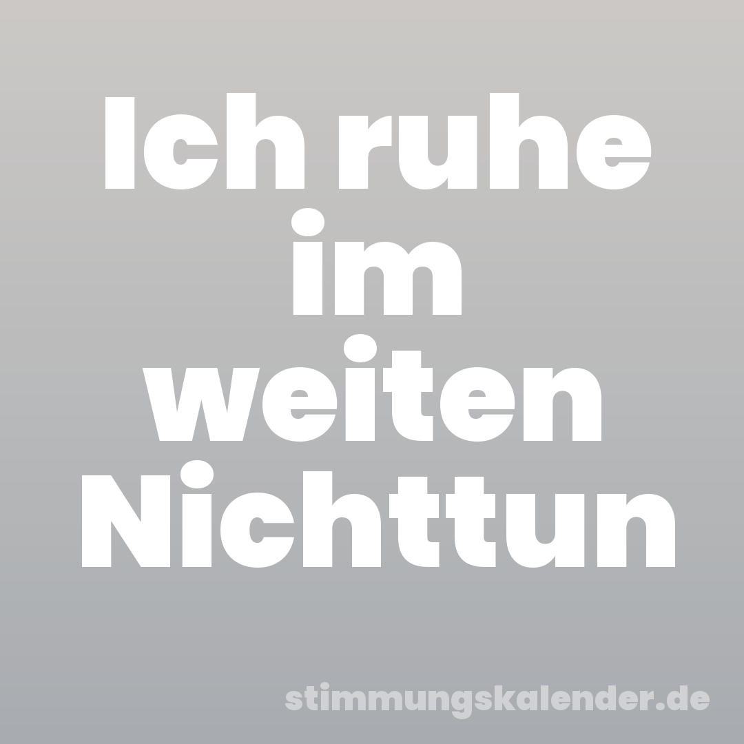 Ich ruhe im weiten Nichttun