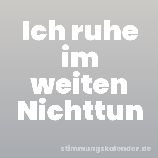 Ich ruhe im weiten Nichttun