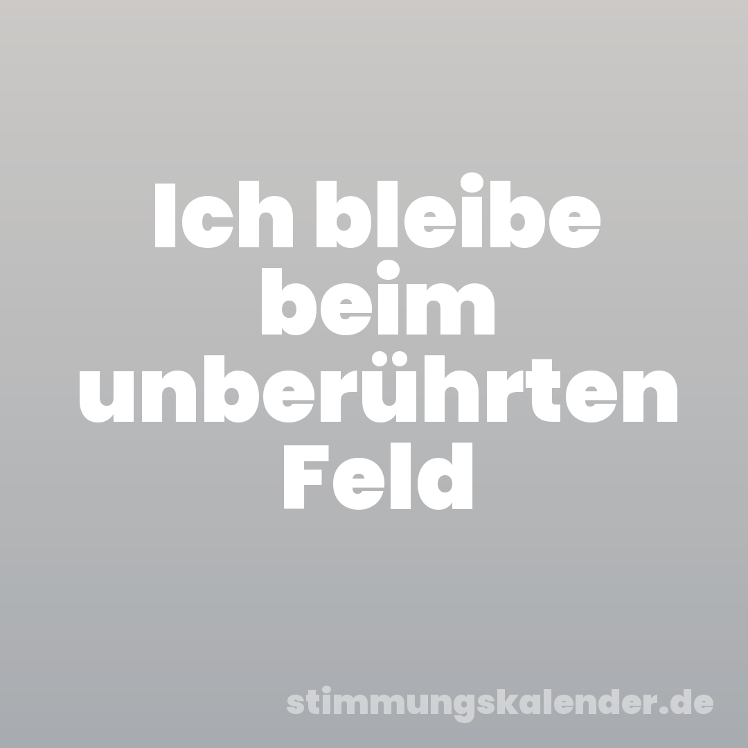 Ich bleibe beim unberührten Feld