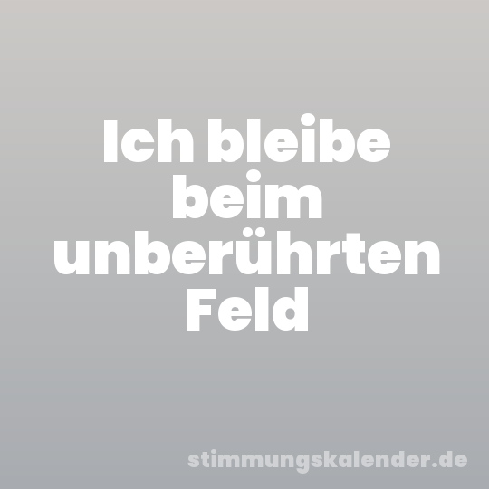 Ich bleibe beim unberührten Feld