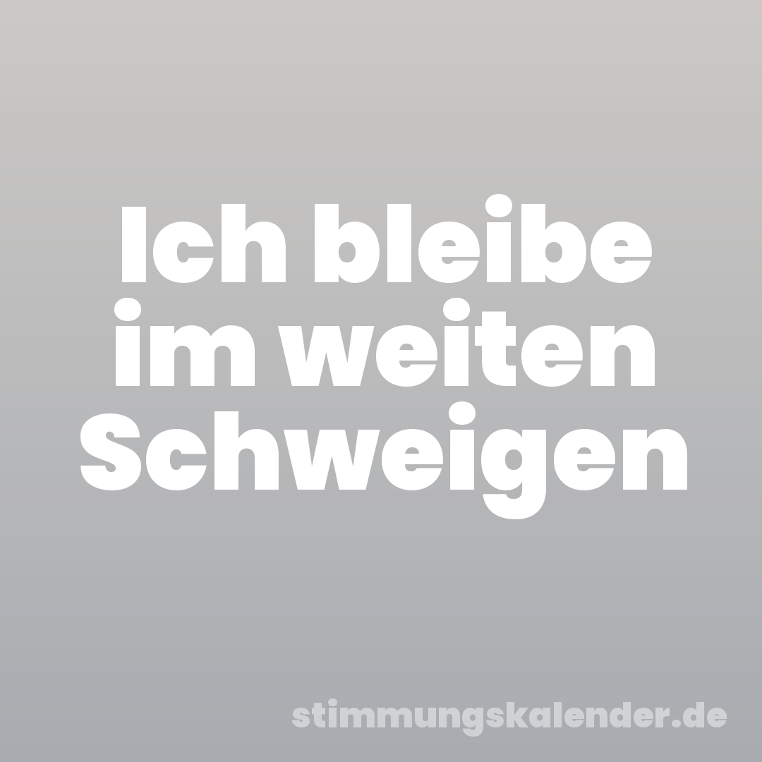 Ich bleibe im weiten Schweigen