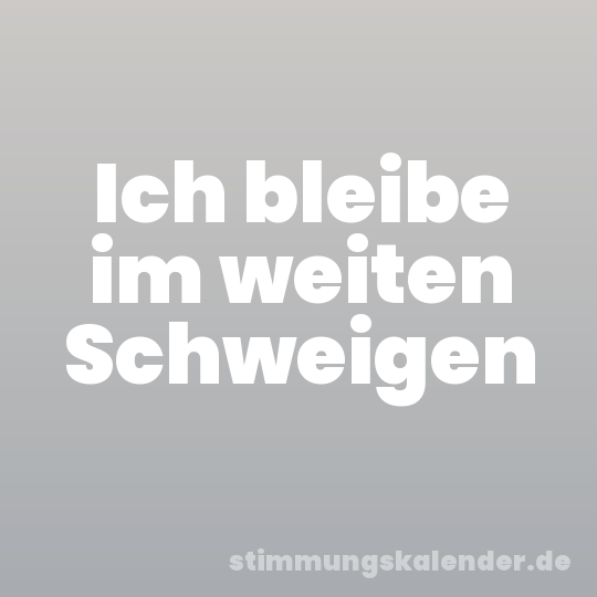 Ich bleibe im weiten Schweigen