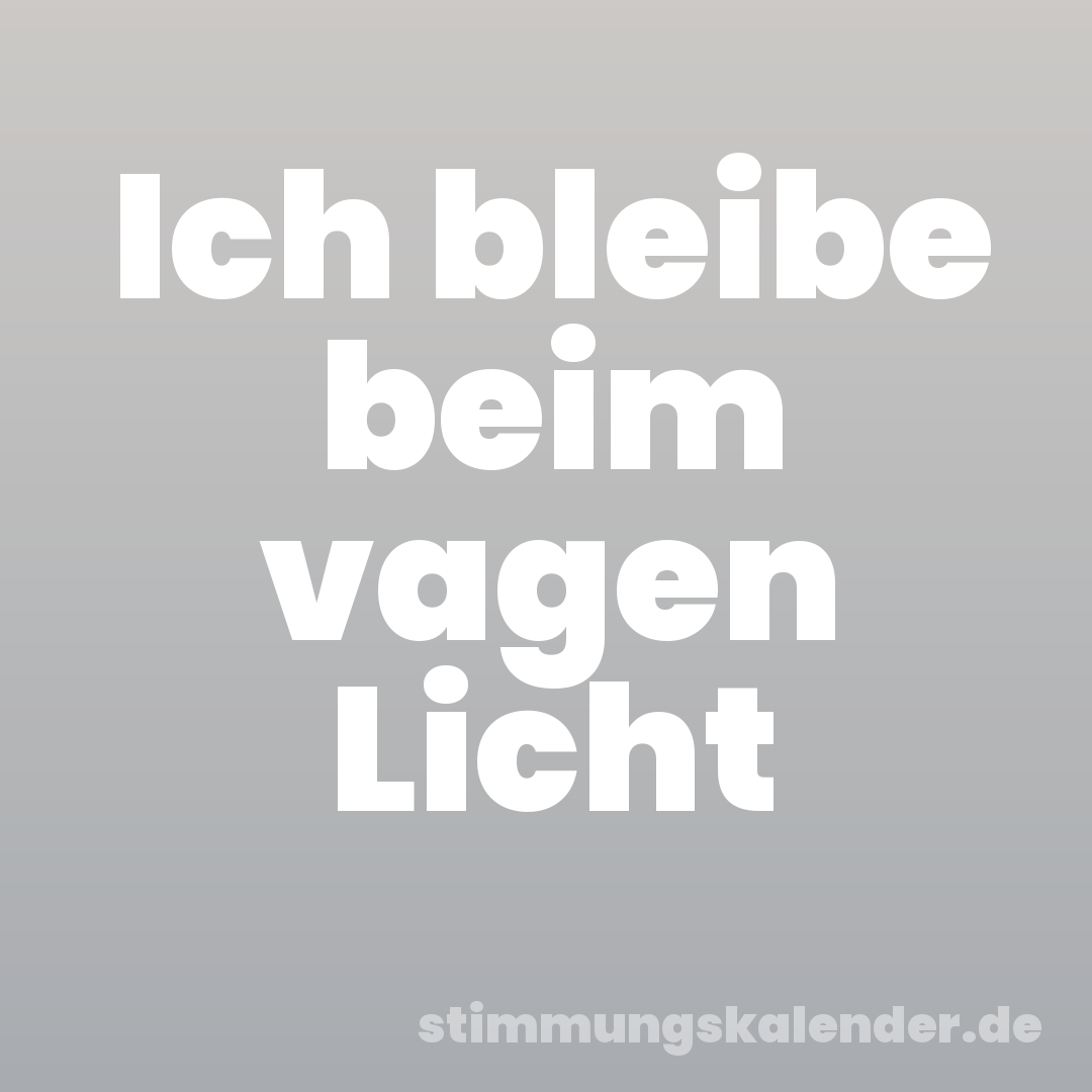 Ich bleibe beim vagen Licht