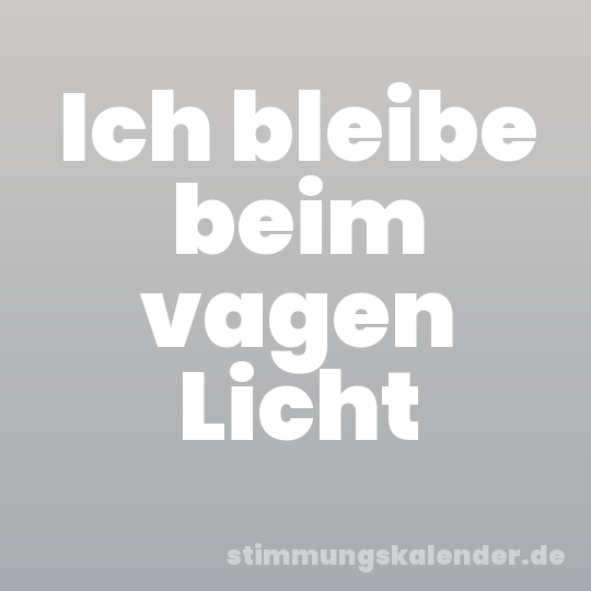 Ich bleibe beim vagen Licht