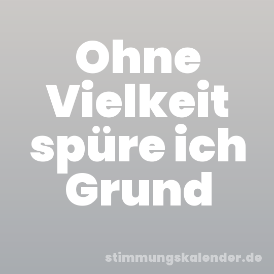 Ohne Vielkeit spüre ich Grund